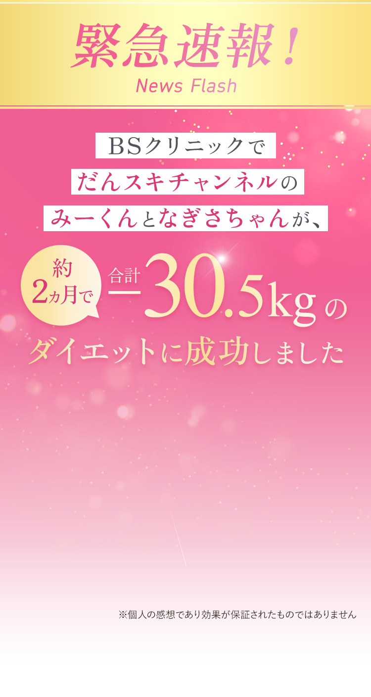 緊急速報！！BSクリニックでだんスキチャンネルのみーくんとなぎさちゃんが、約2ヶ月で合計-30.5kgのダイエットに成功しました