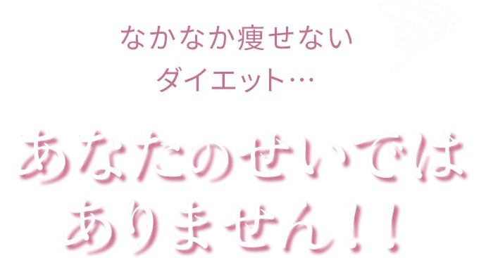 なかなか痩せないダイエット…あなたのせいではありません！！